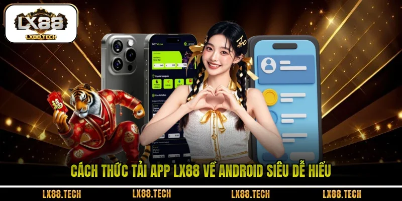 Cách thức tải app LX88 về Android siêu dễ hiểu