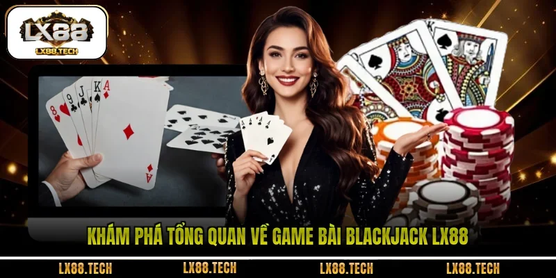 Khám phá tổng quan về game bài Blackjack LX88 