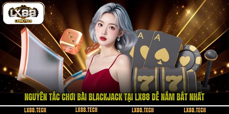 Nguyên tắc chơi bài Blackjack tại LX88 dễ nắm bắt nhất 